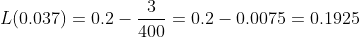 L(0.037)= 0.2-\frac{3}{400}=0.2-0.0075 =0.1925